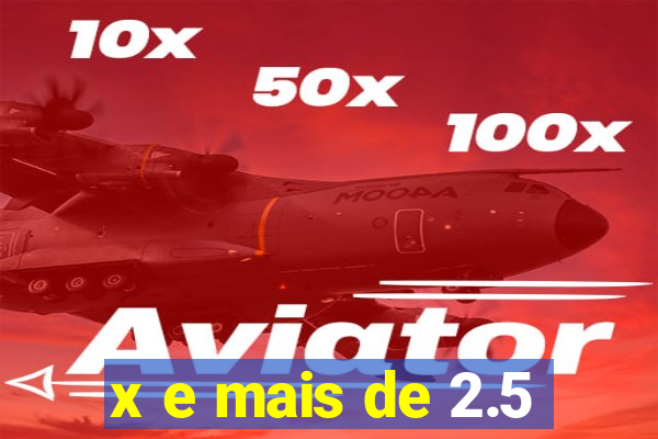 x e mais de 2.5